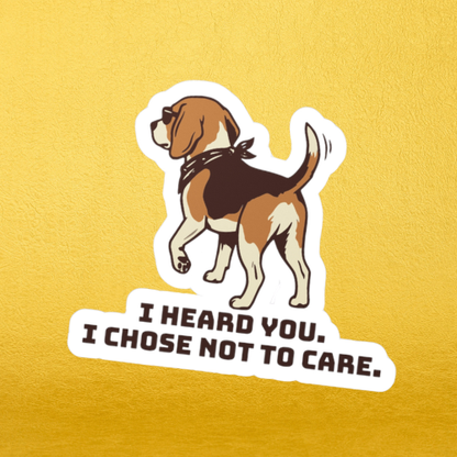 "I Heard You. I Chose Not To Care." Sticker